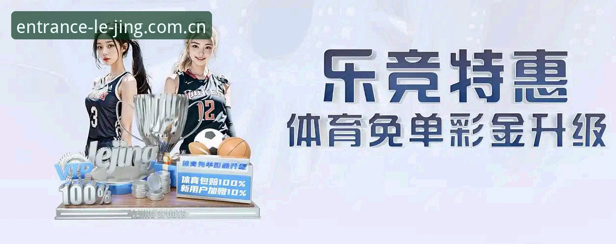 乐竞体育官网登录入口品牌首页详解：为何这个入口能成为同行首选？